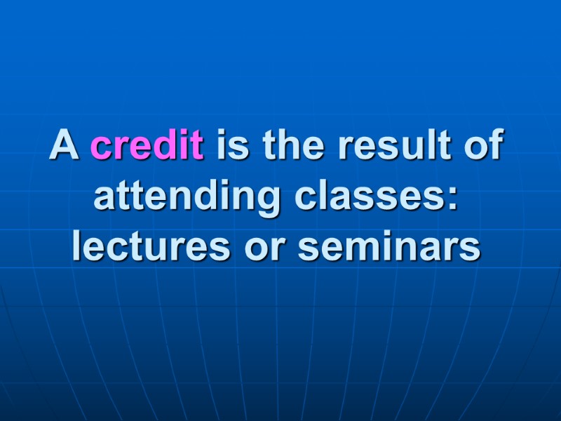 A credit is the result of attending classes: lectures or seminars